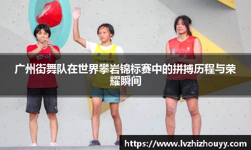 广州街舞队在世界攀岩锦标赛中的拼搏历程与荣耀瞬间