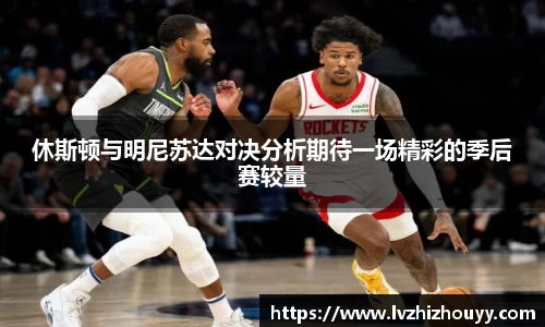 休斯顿与明尼苏达对决分析期待一场精彩的季后赛较量